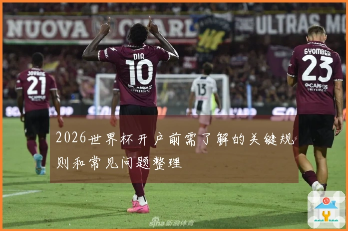 2026世界杯开户前需了解的关键规则和常见问题整理