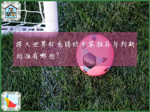 烽火世界杯竞猜的专家推荐与判断标准有哪些？