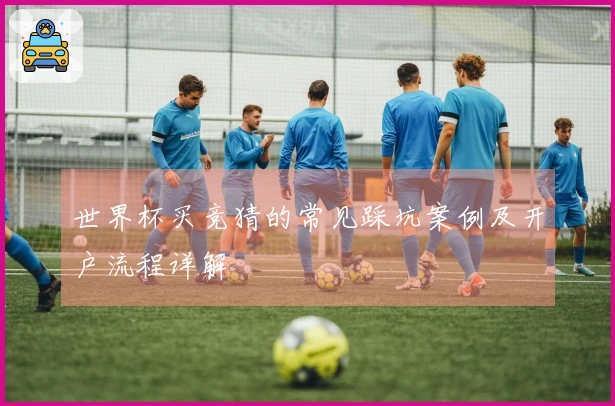 世界杯买竞猜的常见踩坑案例及开户流程详解