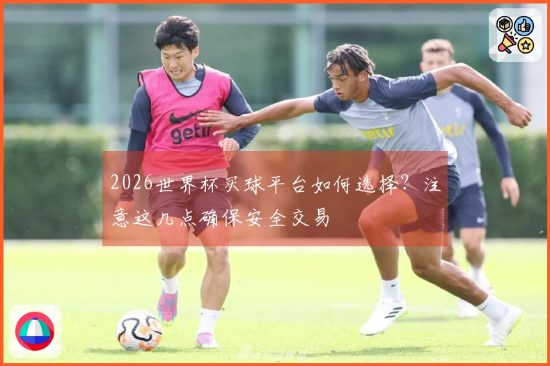 2026世界杯买球平台如何选择？注意这几点确保安全交易
