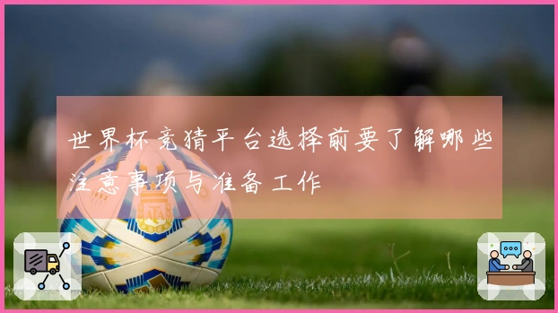 世界杯竞猜平台选择前要了解哪些注意事项与准备工作