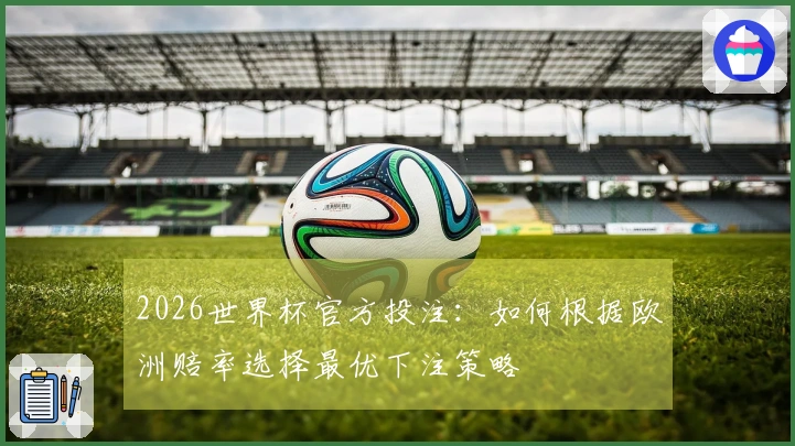 2026世界杯官方投注：如何根据欧洲赔率选择最优下注策略